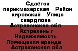 Сдаётся парикмахерская › Район ­ кировский › Улица ­ свердлова - Астраханская обл., Астрахань г. Недвижимость » Помещения аренда   . Астраханская обл.